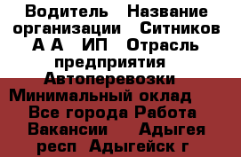 Водитель › Название организации ­ Ситников А.А., ИП › Отрасль предприятия ­ Автоперевозки › Минимальный оклад ­ 1 - Все города Работа » Вакансии   . Адыгея респ.,Адыгейск г.